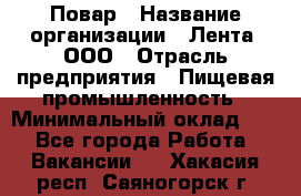 Повар › Название организации ­ Лента, ООО › Отрасль предприятия ­ Пищевая промышленность › Минимальный оклад ­ 1 - Все города Работа » Вакансии   . Хакасия респ.,Саяногорск г.